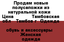 Продам новые полусапожки из натуральной кожи › Цена ­ 2 500 - Тамбовская обл., Тамбов г. Одежда, обувь и аксессуары » Женская одежда и обувь   . Тамбовская обл.,Тамбов г.